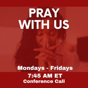 Pray with us on Monday through Friday mornings at 7:45 AM via conference call.
